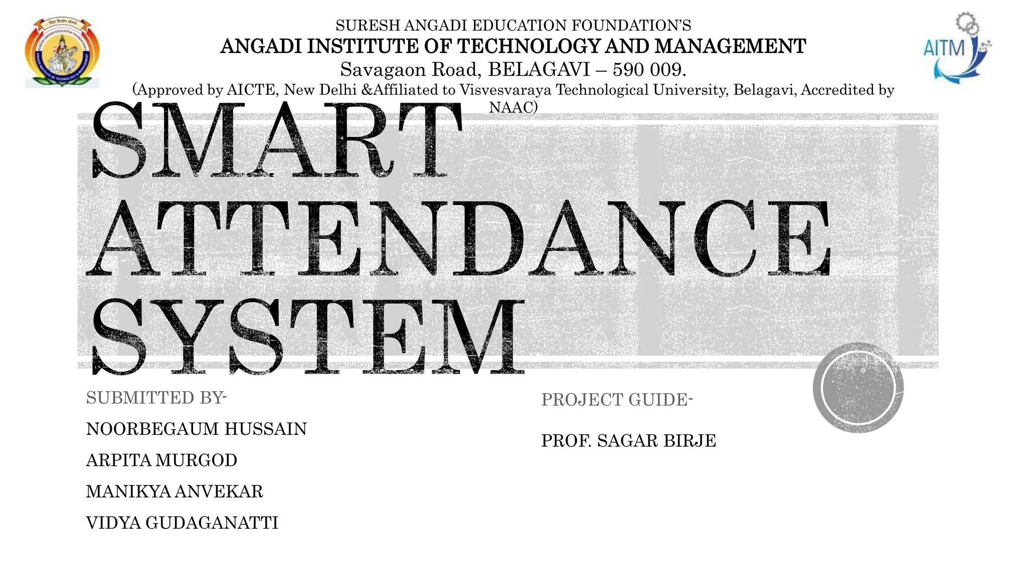 SUBMITTED BY-
NOORBEGAUM HUSSAIN
ARPITA MURGOD
MANIKYA ANVEKAR
VIDYA GUDAGANATTI
PROJECT GUIDE-
PROF. SAGAR BIRJE
SURESH ANGADI EDUCATION FOUNDATION’S
ANGADI INSTITUTE OF TECHNOLOGY AND MANAGEMENT
Savagaon Road, BELAGAVI – 590 009.
(Approved by AICTE, New Delhi &Affiliated to Visvesvaraya Technological University, Belagavi, Accredited by
NAAC)
 