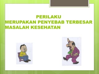 PERILAKU
MERUPAKAN PENYEBAB TERBESAR
MASALAH KESEHATAN
 