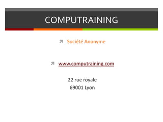 COMPUTRAINING

    Société Anonyme



 www.computraining.com


      22 rue royale
       69001 Lyon
 