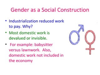 Gender as a Social Construction
• Industrialization reduced work
  to pay. Why?
• Most domestic work is
  devalued or invi...
