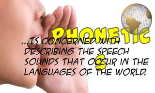 ...Is concerned with
 describing the speech
 sounds that occur in the
 languages of the world .
 