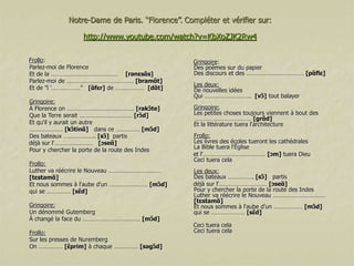 Notre-Dame de Paris. “Florence”. Compléter et vérifier sur:

http://www.youtube.com/watch?v=KbXoZJK2Rw4
Frollo:
Parlez-moi de Florence
Et de la …………………………………… [rənɛsɑ̃ s]
Parlez-moi de …………………………………… [bramɑ̃ t]
Et de "l '………………" [ɑ̃ fɛr] de ……………… [dɑ̃ t]
Gringoire:
À Florence on …………………………………… [rakɔ̃te]
Que la Terre serait …………………………… [rɔ̃d]
Et qu'il y aurait un autre
………………… [kɔ̃tinɑ̃] dans ce …………… [mɔ̃d]
Des bateaux ……………….. [sɔ̃] partis
déjà sur l'…………………… [ɔseɑ̃ ]
Pour y chercher la porte de la route des Indes
Frollo:
Luther va réécrire le Nouveau ……………………………
[tɛstamɑ̃ ]
Et nous sommes à l'aube d'un …………………… [mɔ̃d]
qui se …………… [sɛd]
̃
Gringoire:
Un dénommé Gutemberg
À changé la face du ……………………………… [mɔ̃d]
Frollo:
Sur les presses de Nuremberg
On …………… [ɛprim] à chaque …………… [səgɔ̃d]
̃

Gringoire:
Des poèmes sur du papier
Des discours et des ……………………………… [pɑ̃ flɛ]
Les deux:
De nouvelles idées
Qui ……………………….. [vɔ̃] tout balayer
Gringoire:
Les petites choses toujours viennent à bout des
……………………………… [grɑ̃ d]
Et la littérature tuera l'architecture
Frollo:
Les livres des écoles tueront les cathédrales
La Bible tuera l'Église
et l'………………………………… [ɔm] tuera Dieu
Ceci tuera cela
Les deux:
Des bateaux ……………. [sɔ̃] partis
déjà sur l'………………………… [ɔseɑ̃ ]
Pour y chercher la porte de la route des Indes
Luther va réécrire le Nouveau ……………………………
[tɛstamɑ̃ ]
Et nous sommes à l'aube d'un ……………… [mɔ̃d]
qui se ………………… [sɛd]
̃
Ceci tuera cela
Ceci tuera cela

 