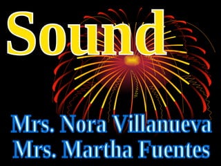 Sound Mrs. Nora Villanueva Mrs. Martha Fuentes 