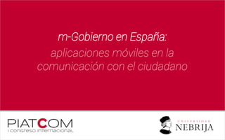 m-Gobierno en España:
aplicaciones móviles en la
comunicación con el ciudadano
 