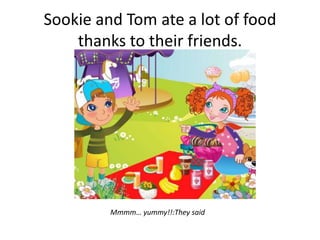 Sookie and Tom ate a lot of food
    thanks to their friends.




         Mmmm… yummy!!:They said
 