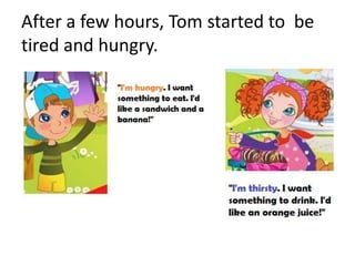 After a few hours, Tom started to be
tired and hungry.
 