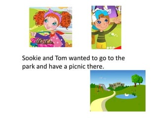 Sookie and Tom wanted to go to the
park and have a picnic there.
 