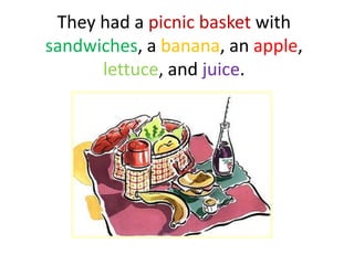 They had a picnic basket with
sandwiches, a banana, an apple,
      lettuce, and juice.
 