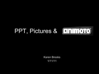 PPT, Pictures & Karen Brooks 1/11/11 