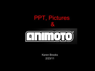 PPT, Pictures  & Karen Brooks 2/23/11 