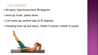  On back, hips/knees bent 90 degrees
 Arms by trunk, palms down
 Curl torso up, extend legs to 45 degrees
 Pumping arms up and down, inhale 5 counts, exhale 5 counts
 
