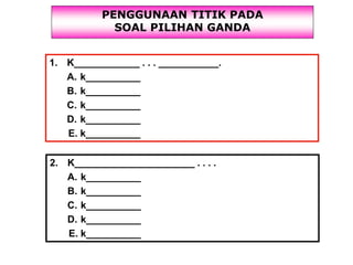 PENGGUNAAN TITIK PADA
SOAL PILIHAN GANDA
1. K____________ . . . ___________.
A. k__________
B. k__________
C. k__________
D. k__________
E. k__________
2. K______________________ . . . .
A. k__________
B. k__________
C. k__________
D. k__________
E. k__________
 