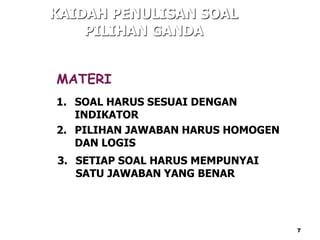 MATERI
1. SOAL HARUS SESUAI DENGAN
INDIKATOR
2. PILIHAN JAWABAN HARUS HOMOGEN
DAN LOGIS
3. SETIAP SOAL HARUS MEMPUNYAI
SATU JAWABAN YANG BENAR
KAIDAH PENULISAN SOAL
PILIHAN GANDA
7
 