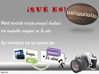 Red social cuya principal finalidad
es compartir imágenes en la web.
Su nombre es la suma de :
 
