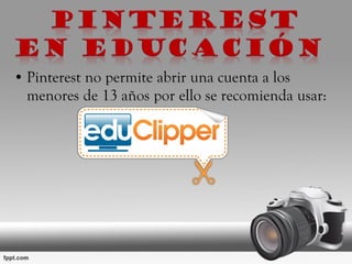 • Pinterest no permite abrir una cuenta a los
menores de 13 años por ello se recomienda usar:
 