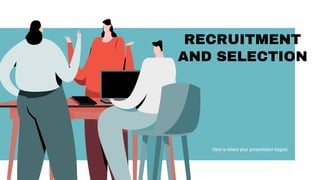 RECRUITMENT
AND SELECTION
Here is where your presentation begins
 
