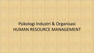Psikologi Industri & Organisasi
HUMAN RESOURCE MANAGEMENT
 
