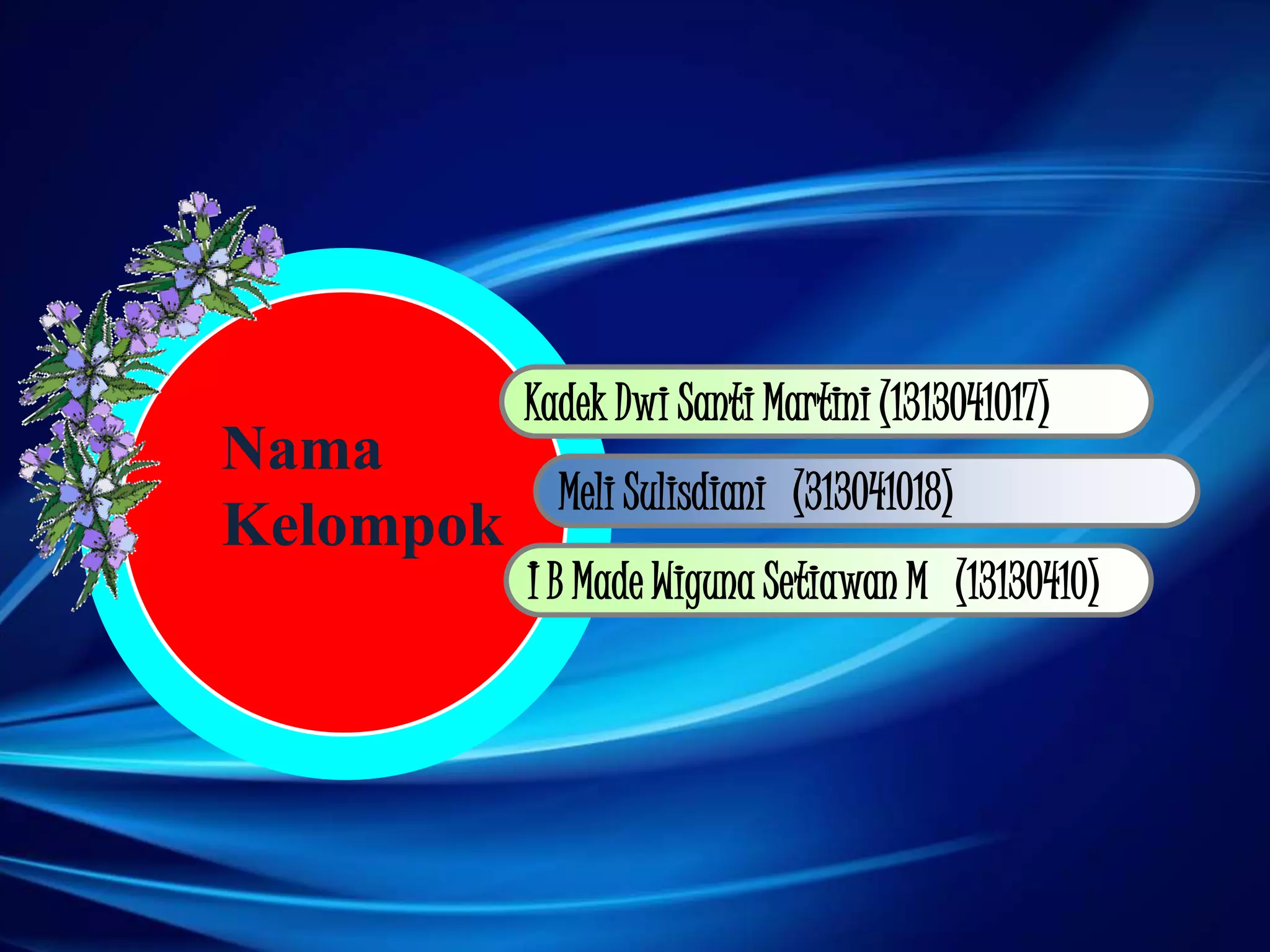 Kadek Dwi Santi Martini (1313041017)
Meli Sulisdiani (313041018)
I B Made Wiguna Setiawan M (13130410)
Nama
Kelompok
 