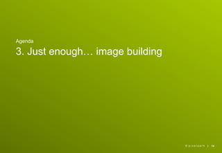 Agenda

3. Just enough… image building




                                 © pixelpark   |   14
 