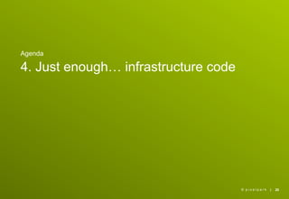 Agenda

4. Just enough… infrastructure code




                                      © pixelpark   |   20
 