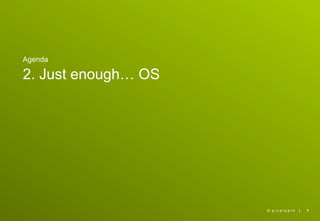 Agenda

2. Just enough… OS




                     © pixelpark   |   7
 