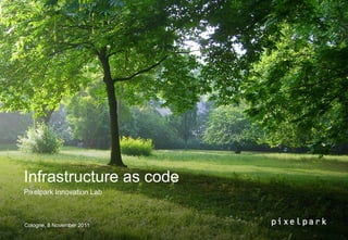 Infrastructure as code
Pixelpark Innovation Lab



Cologne, 8 November 2011
 