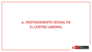 a. HOSTIGAMIENTO SEXUAL EN
EL CENTRO LABORAL
 
