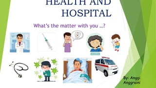 HEALTH AND
HOSPITAL
What’s the matter with you …?
By: Anggi
Anggraini
 