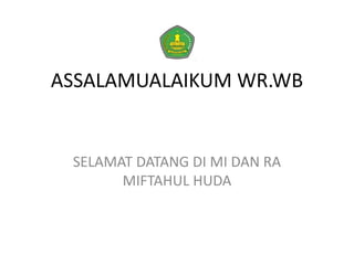 ASSALAMUALAIKUM WR.WB
SELAMAT DATANG DI MI DAN RA
MIFTAHUL HUDA
 