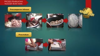 PROSES PEMBUATAN
NUGGET IKAN TUNA
Pencampuran Adonan
Pencetakan
 