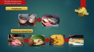 PROSES PEMBUATAN
NUGGET IKAN TUNA
Pengukusan
Pelumuran Tepung Panir
 