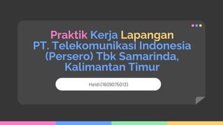 Praktik Kerja Lapangan
PT. Telekomunikasi Indonesia
(Persero) Tbk Samarinda,
Kalimantan Timur
Heldi (1609075013)
 