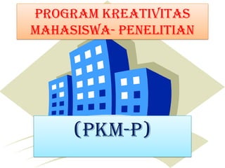 Program Kreativitas
Mahasiswa- Penelitian
(PKM-P)
 