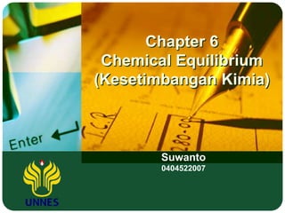 Chapter 6
Chemical Equilibrium
(Kesetimbangan Kimia)
Suwanto
0404522007
 