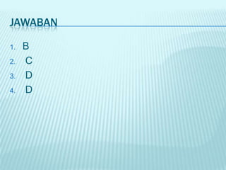 JAWABAN
1. B
2. C
3. D
4. D
 