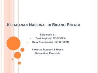 KETAHANAN NASIONAL DI BIDANG ENERGI
Kelompok 8 :
1. Desi Koyida (1213215023)
2. Desy Nurmalasari (1213215024)
Fakultas Ekonomi & Bisnis
Universitas Pancasila
 