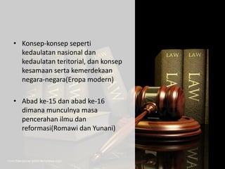 • Konsep-konsep seperti
kedaulatan nasional dan
kedaulatan teritorial, dan konsep
kesamaan serta kemerdekaan
negara-negara(Eropa modern)
• Abad ke-15 dan abad ke-16
dimana munculnya masa
pencerahan ilmu dan
reformasi(Romawi dan Yunani)
 