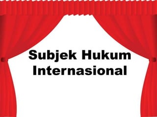 Subjek Hukum
Internasional
 