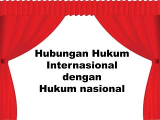 Hubungan Hukum
Internasional
dengan
Hukum nasional
 