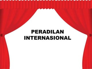 PERADILAN
INTERNASIONAL
 