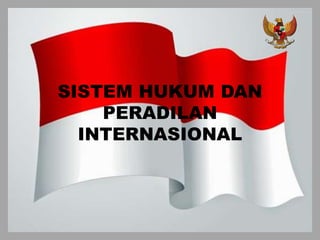 SISTEM HUKUM DAN
PERADILAN
INTERNASIONAL
 