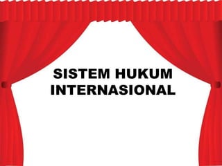 SISTEM HUKUM
INTERNASIONAL
 