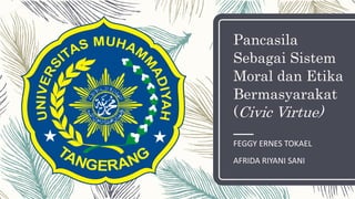 Pancasila
Sebagai Sistem
Moral dan Etika
Bermasyarakat
(Civic Virtue)
FEGGY ERNES TOKAEL
AFRIDA RIYANI SANI
 