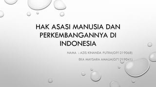 HAK ASASI MANUSIA DAN
PERKEMBANGANNYA DI
INDONESIA
NAMA : AZIS KINANDA PUTRA(G91219068)
EKA MAYSARA AMALIA(G71219041)
 