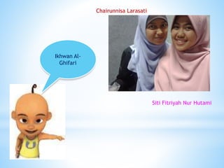 Chairunnisa Larasati
Siti Fitriyah Nur Hutami
Ikhwan Al-
Ghifari
 