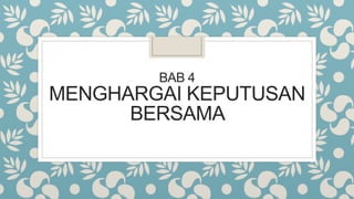 BAB 4
MENGHARGAI KEPUTUSAN
BERSAMA
 