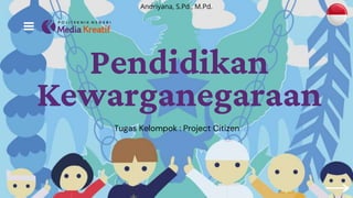 Pendidikan
Kewarganegaraan
Tugas Kelompok : Project Citizen
Andriyana, S.Pd., M.Pd.
 