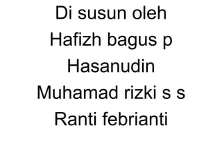 Di susun oleh
Hafizh bagus p
Hasanudin
Muhamad rizki s s
Ranti febrianti
 