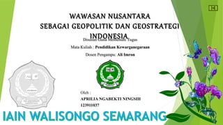 WWAAWWAASSAANN NNUUSSAANNTTAARRAA 
SSEEBBAAGGAAII GGEEOOPPOOLLIITTIIKK DDAANN GGEEOOSSTTRRAATTEEGGII 
IINNDDOONNEESSIIAA DDiissuussuunn GGuunnaa MMeemmeennuuhhii TTuuggaass 
MMaattaa KKuulliiaahh :: PPeennddiiddiikkaann KKeewwaarrggaanneeggaarraaaann 
DDoosseenn PPeennggaammppuu:: AAllii IImmrroonn 
Oleh : 
APRILIA NGABEKTI NINGSIH 
123911037 
 