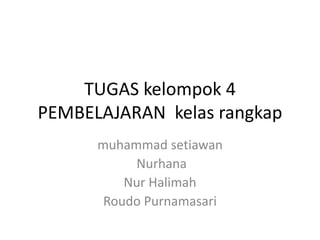 TUGAS kelompok 4
PEMBELAJARAN kelas rangkap
muhammad setiawan
Nurhana
Nur Halimah
Roudo Purnamasari
 
